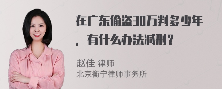 在广东偷盗30万判多少年，有什么办法减刑？