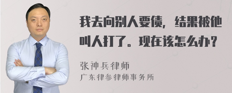 我去向别人要债，结果被他叫人打了。现在该怎么办？