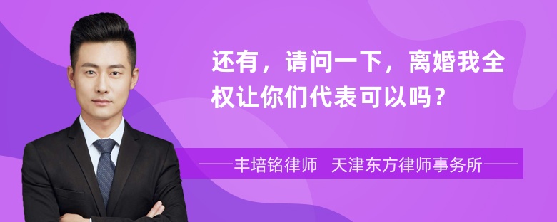 还有，请问一下，离婚我全权让你们代表可以吗？