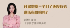 社保缴费三个月了还没有去激活有影响吗？