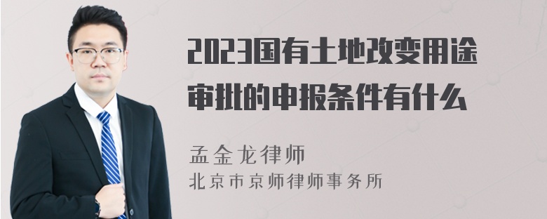 2023国有土地改变用途审批的申报条件有什么