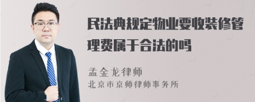 民法典规定物业要收装修管理费属于合法的吗