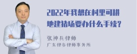 2022年我想在村里可耕地建猪场要办什么手续？