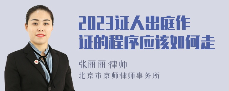 2023证人出庭作证的程序应该如何走