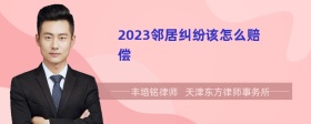 2023邻居纠纷该怎么赔偿