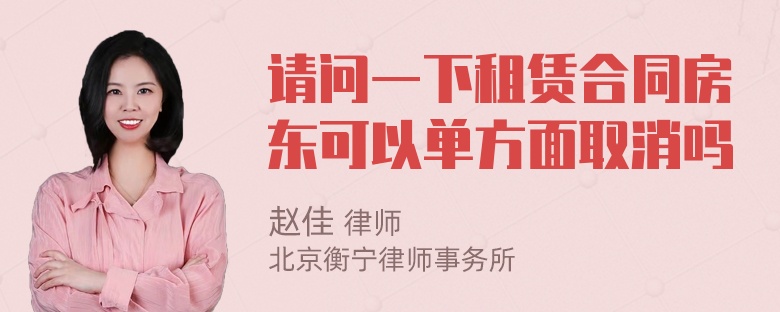 请问一下租赁合同房东可以单方面取消吗