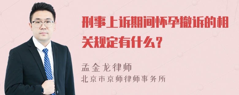 刑事上诉期间怀孕撤诉的相关规定有什么？