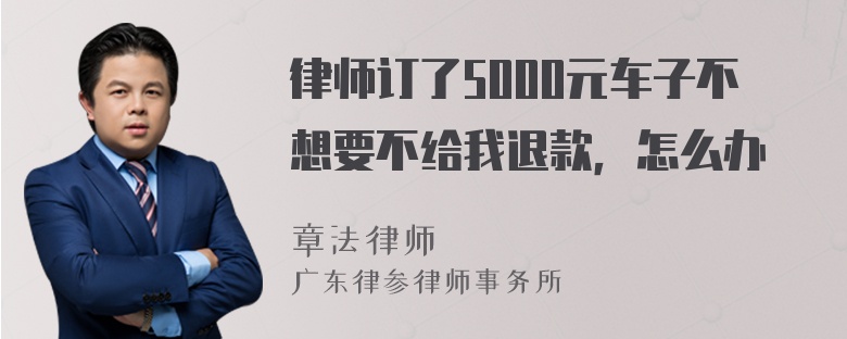 律师订了5000元车子不想要不给我退款，怎么办