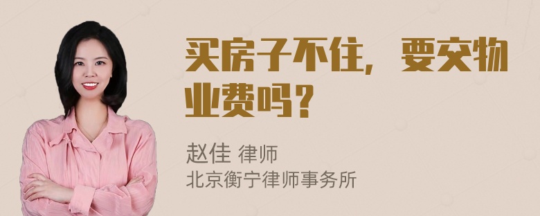 买房子不住，要交物业费吗？