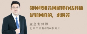 教师聘用合同解除办法具体是如何样的，求解答