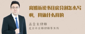 离婚诉讼书住房分割怎么写啊，具体什么样的