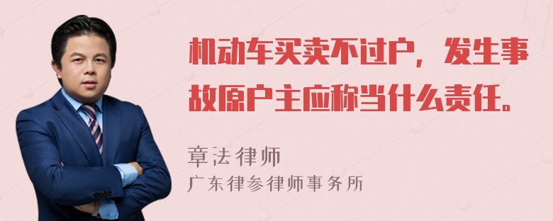 机动车买卖不过户，发生事故原户主应称当什么责任。