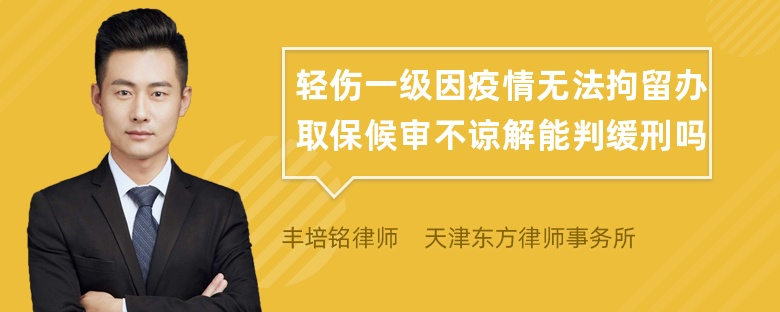 轻伤一级因疫情无法拘留办取保候审不谅解能判缓刑吗