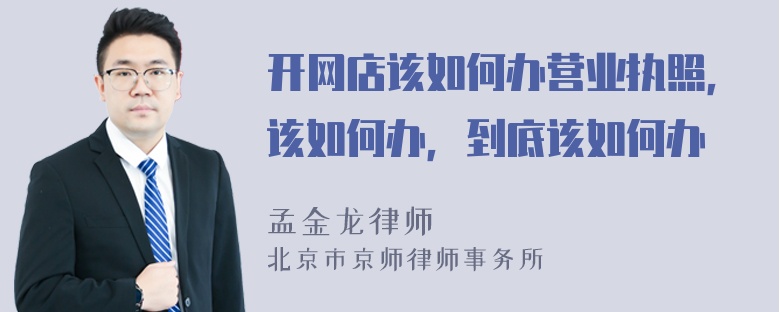 开网店该如何办营业执照，该如何办，到底该如何办