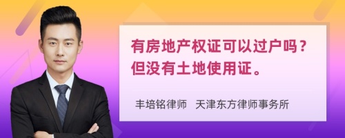 有房地产权证可以过户吗？但没有土地使用证。