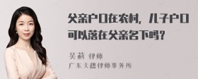 父亲户口在农村，儿子户口可以落在父亲名下吗？