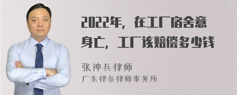 2022年，在工厂宿舍意身亡，工厂该赔偿多少钱