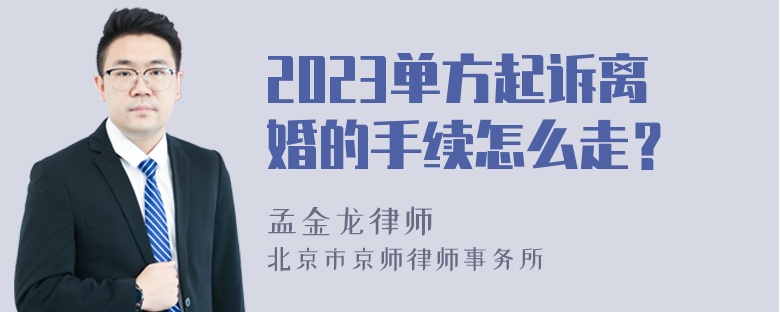 2023单方起诉离婚的手续怎么走？