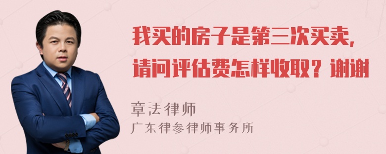 我买的房子是第三次买卖，请问评估费怎样收取？谢谢