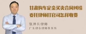 甘肃购车定金买卖合同纠纷委托律师打官司怎样收费