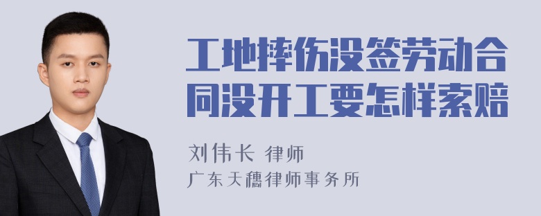 工地摔伤没签劳动合同没开工要怎样索赔