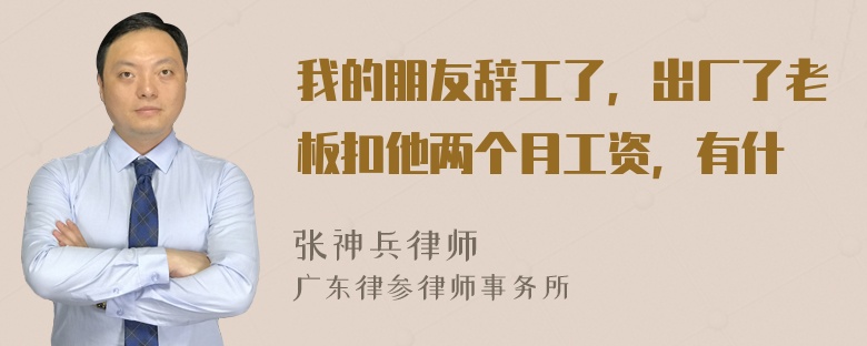 我的朋友辞工了，出厂了老板扣他两个月工资，有什