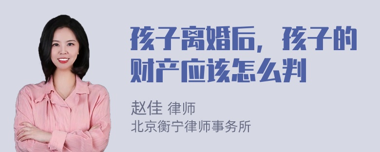 孩子离婚后，孩子的财产应该怎么判