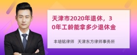 天津市2020年退休，30年工龄能拿多少退休金