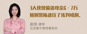 3人伙伙偷盗现金6－7万被刑警队逮住了该判啥刑。