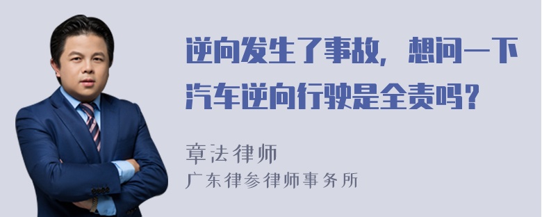 逆向发生了事故，想问一下汽车逆向行驶是全责吗？