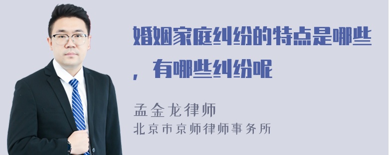 婚姻家庭纠纷的特点是哪些，有哪些纠纷呢