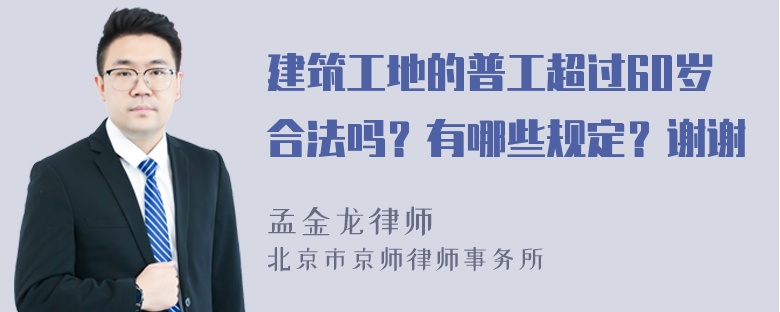 建筑工地的普工超过60岁合法吗？有哪些规定？谢谢