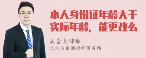 本人身份证年龄大于实际年龄，能更改么