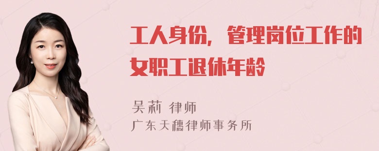 工人身份，管理岗位工作的女职工退休年龄