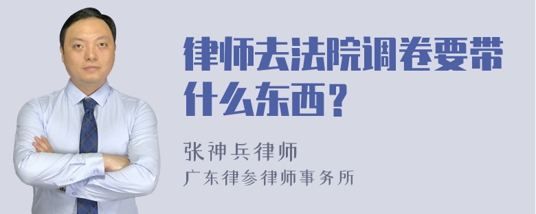 律师去法院调卷要带什么东西？