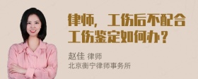 律师，工伤后不配合工伤鉴定如何办？