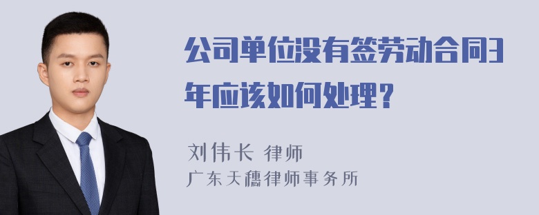 公司单位没有签劳动合同3年应该如何处理？