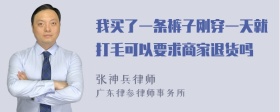 我买了一条裤子刚穿一天就打毛可以要求商家退货吗