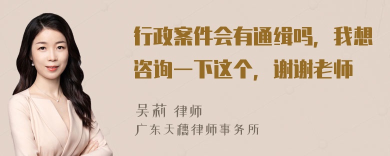 行政案件会有通缉吗，我想咨询一下这个，谢谢老师