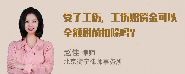 受了工伤，工伤赔偿金可以全额税前扣除吗？