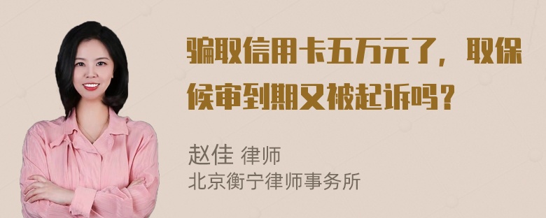 骗取信用卡五万元了，取保候审到期又被起诉吗？