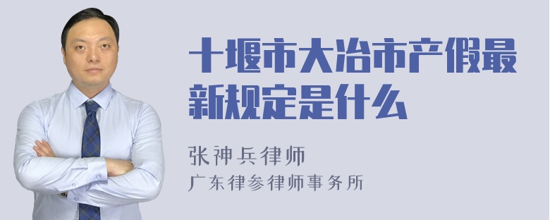 十堰市大冶市产假最新规定是什么