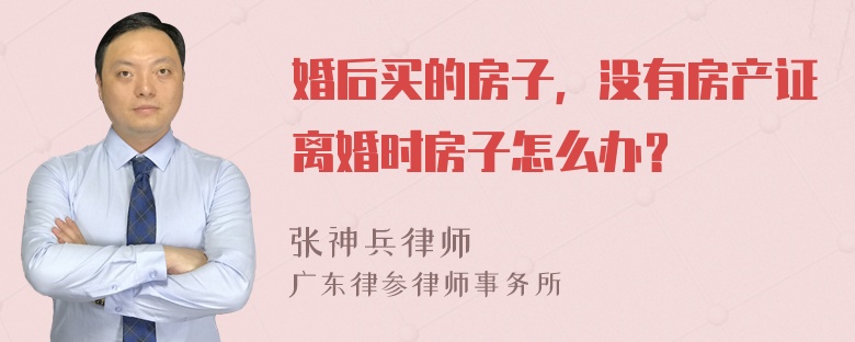 婚后买的房子，没有房产证离婚时房子怎么办？