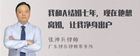 我和A结婚七年，现在他想离婚，让我净身出户