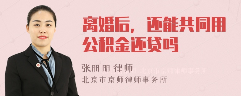 离婚后，还能共同用公积金还贷吗