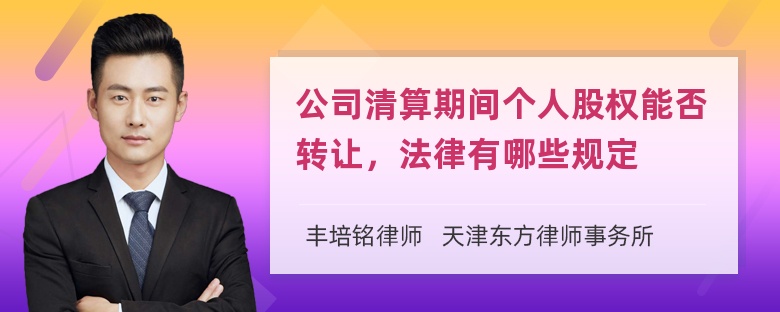 公司清算期间个人股权能否转让，法律有哪些规定