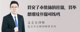 我交了小集体的社保，我不想继续参保可以吗