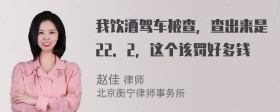 我饮酒驾车被查，查出来是22．2，这个该罚好多钱