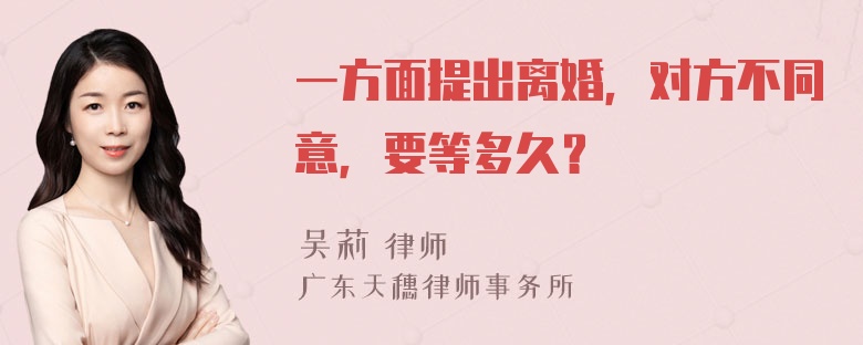 一方面提出离婚，对方不同意，要等多久？