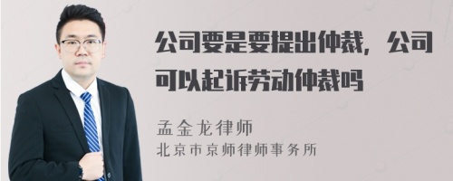 公司要是要提出仲裁，公司可以起诉劳动仲裁吗